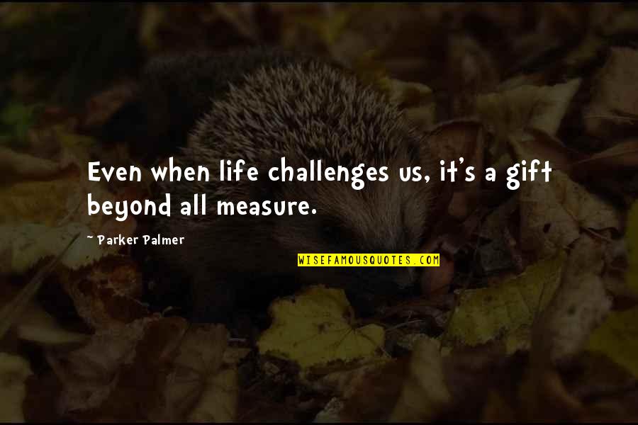 Us Education Quotes By Parker Palmer: Even when life challenges us, it's a gift