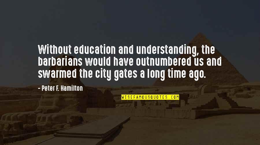 Us Education Quotes By Peter F. Hamilton: Without education and understanding, the barbarians would have