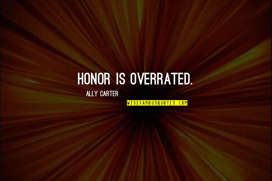 Us Embassy Quotes By Ally Carter: Honor is overrated.