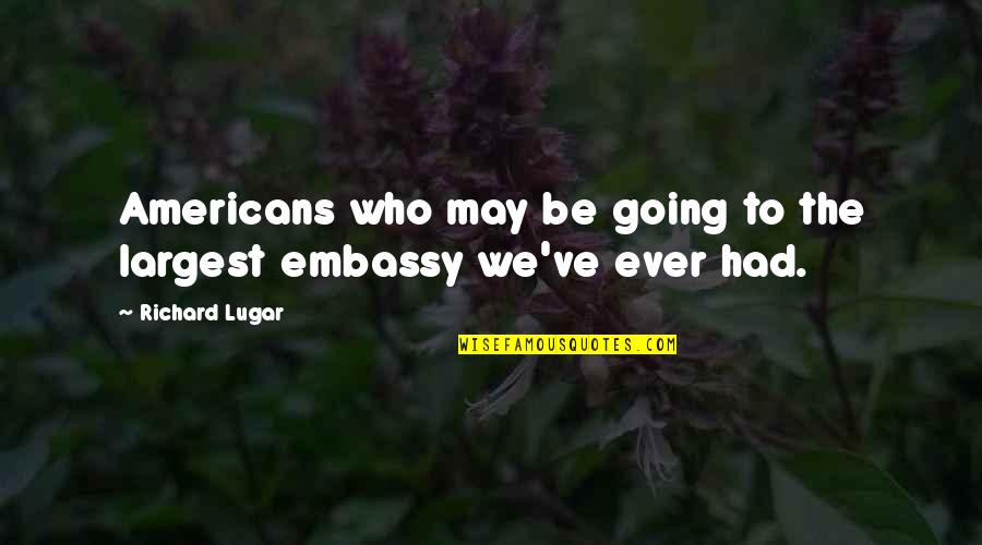Us Embassy Quotes By Richard Lugar: Americans who may be going to the largest