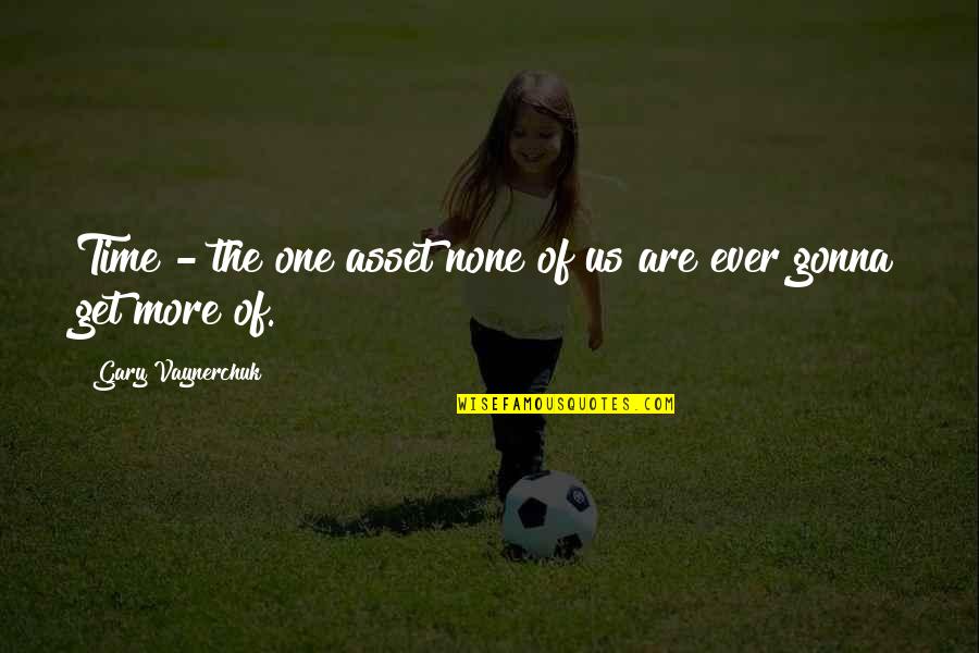 Us Ever Quotes By Gary Vaynerchuk: Time - the one asset none of us Us Ever Quotes By Gary Vaynerchuk: Time - the one asset none of us