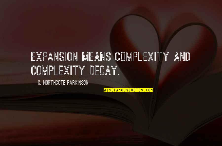 Us Expansion Quotes By C. Northcote Parkinson: Expansion means complexity and complexity decay.