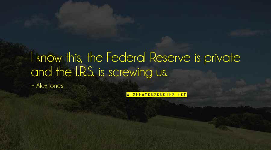 Us Federal Reserve Quotes By Alex Jones: I know this, the Federal Reserve is private