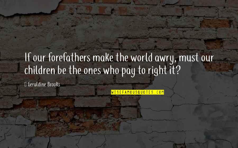 Us Forefathers Quotes By Geraldine Brooks: If our forefathers make the world awry, must