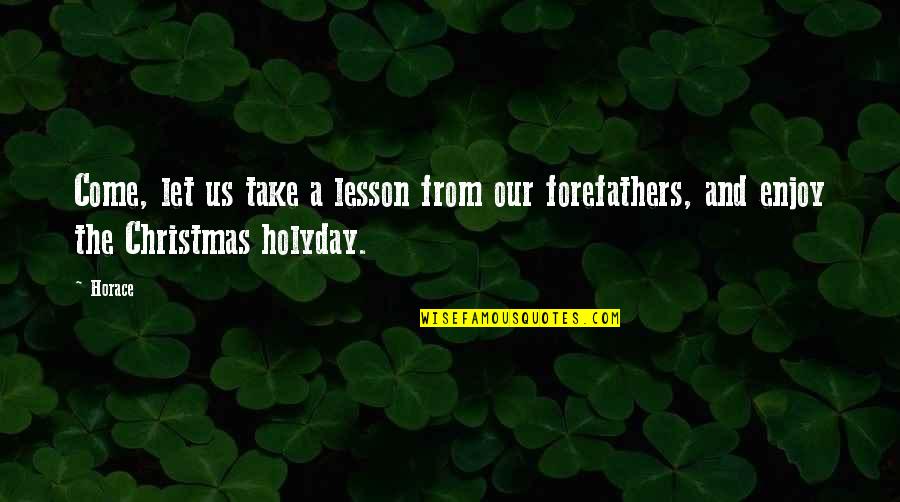 Us Forefathers Quotes By Horace: Come, let us take a lesson from our