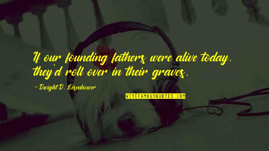 Us Founding Fathers Quotes By Dwight D. Eisenhower: If our founding fathers were alive today, they'd Us Founding Fathers Quotes By Dwight D. Eisenhower: If our founding fathers were alive today, they'd