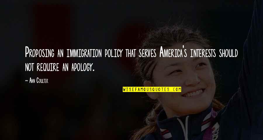 Us Immigration Policy Quotes By Ann Coulter: Proposing an immigration policy that serves America's interests