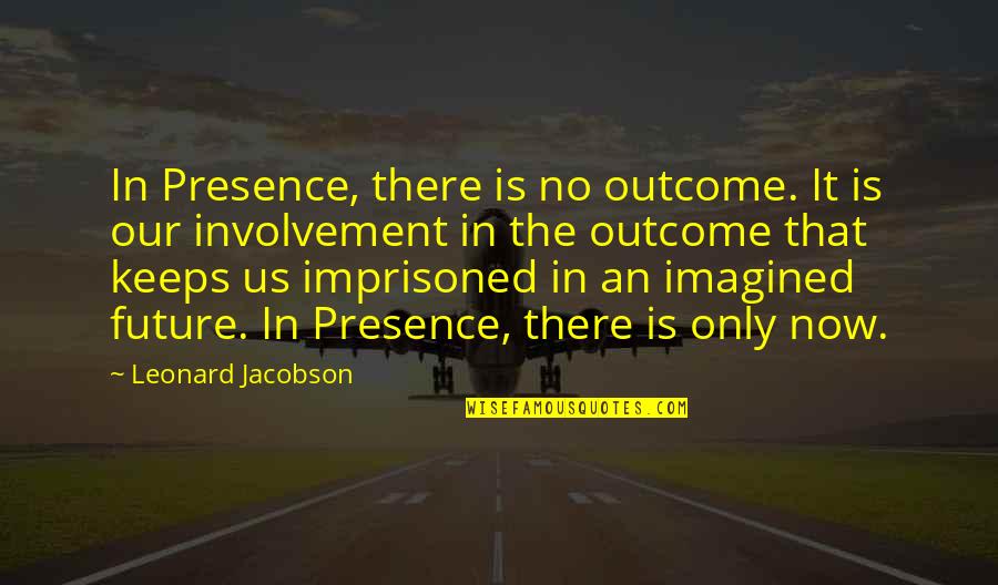 Us In The Future Quotes By Leonard Jacobson: In Presence, there is no outcome. It is