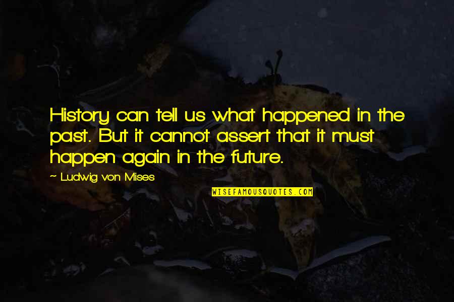 Us In The Future Quotes By Ludwig Von Mises: History can tell us what happened in the