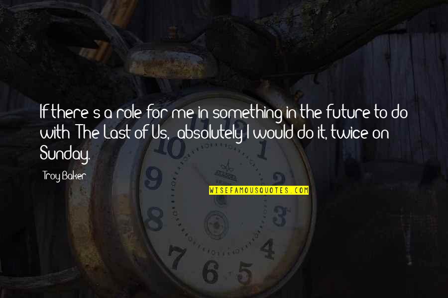 Us In The Future Quotes By Troy Baker: If there's a role for me in something