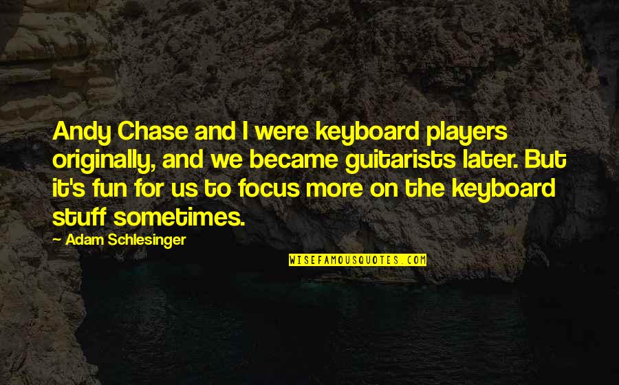 Us Keyboard Quotes By Adam Schlesinger: Andy Chase and I were keyboard players originally, Us Keyboard Quotes By Adam Schlesinger: Andy Chase and I were keyboard players originally,