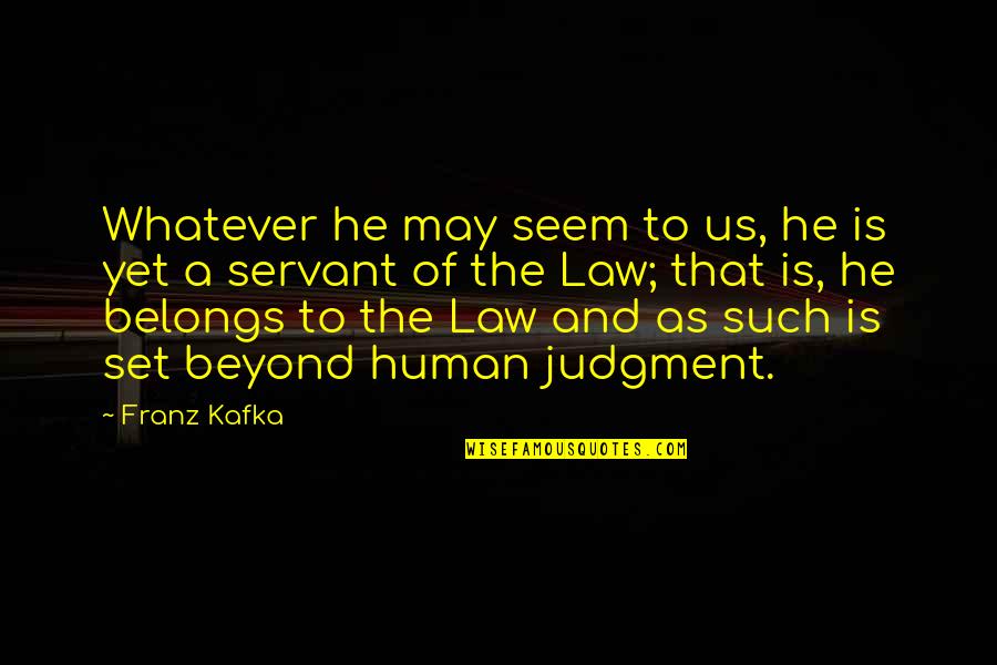 Us Law Quotes By Franz Kafka: Whatever he may seem to us, he is