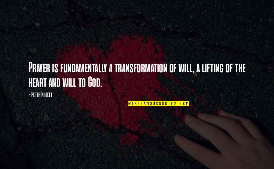 Us Lifting Quotes By Peter Kreeft: Prayer is fundamentally a transformation of will, a
