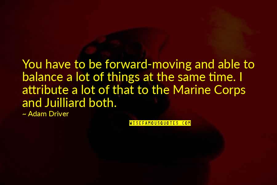 Us Marine Quotes By Adam Driver: You have to be forward-moving and able to Us Marine Quotes By Adam Driver: You have to be forward-moving and able to