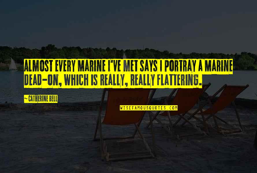 Us Marine Quotes By Catherine Bell: Almost every Marine I've met says I portray Us Marine Quotes By Catherine Bell: Almost every Marine I've met says I portray