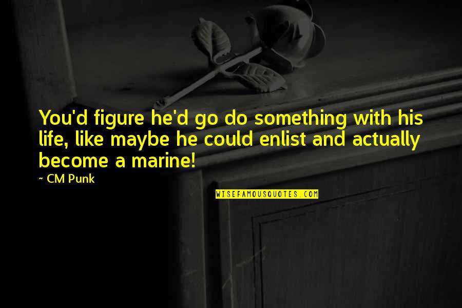 Us Marine Quotes By CM Punk: You'd figure he'd go do something with his Us Marine Quotes By CM Punk: You'd figure he'd go do something with his