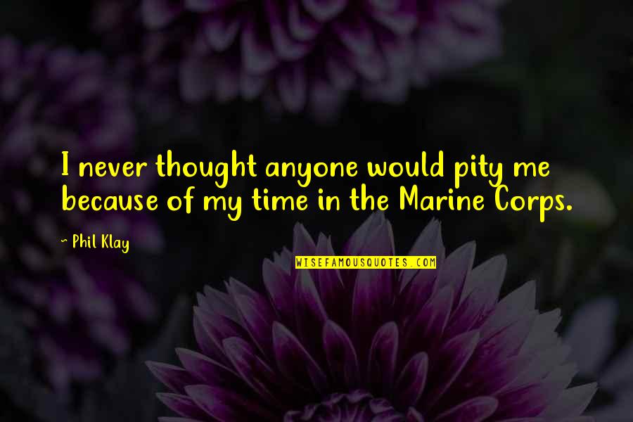 Us Marine Quotes By Phil Klay: I never thought anyone would pity me because
