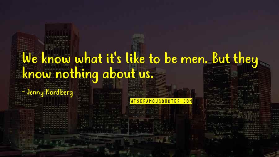 Us Men Quotes By Jenny Nordberg: We know what it's like to be men. Us Men Quotes By Jenny Nordberg: We know what it's like to be men.