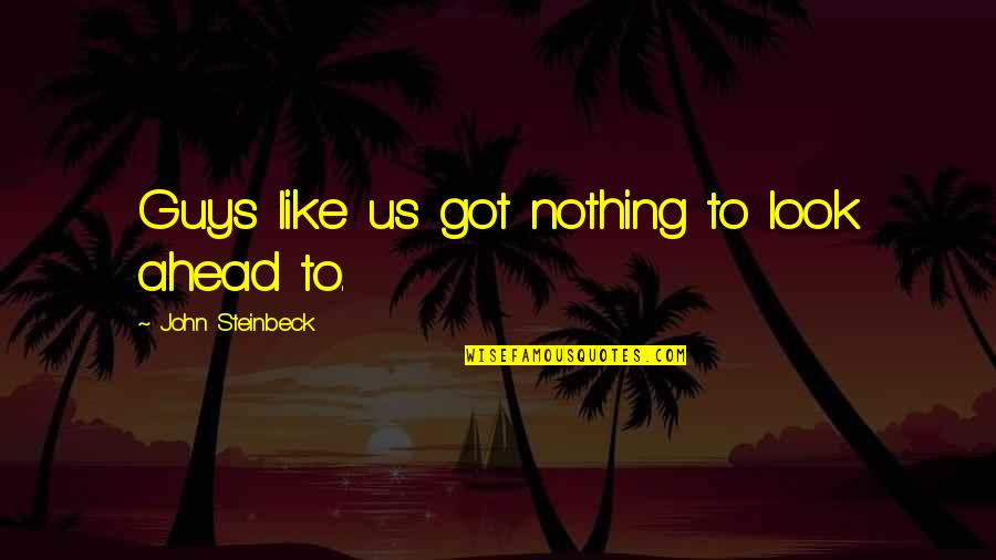 Us Men Quotes By John Steinbeck: Guys like us got nothing to look ahead Us Men Quotes By John Steinbeck: Guys like us got nothing to look ahead