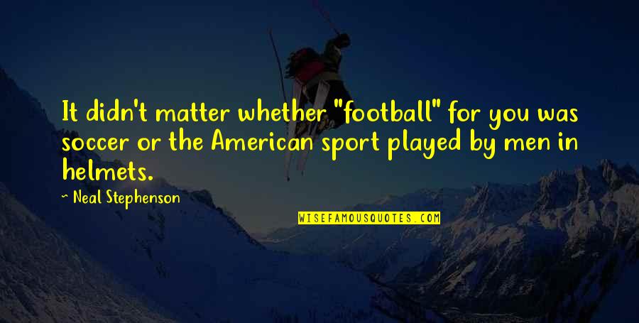 Us Men's Soccer Quotes By Neal Stephenson: It didn't matter whether "football" for you was