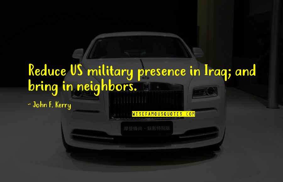 Us Military Quotes By John F. Kerry: Reduce US military presence in Iraq; and bring