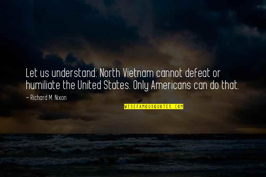 Us Military Quotes By Richard M. Nixon: Let us understand: North Vietnam cannot defeat or