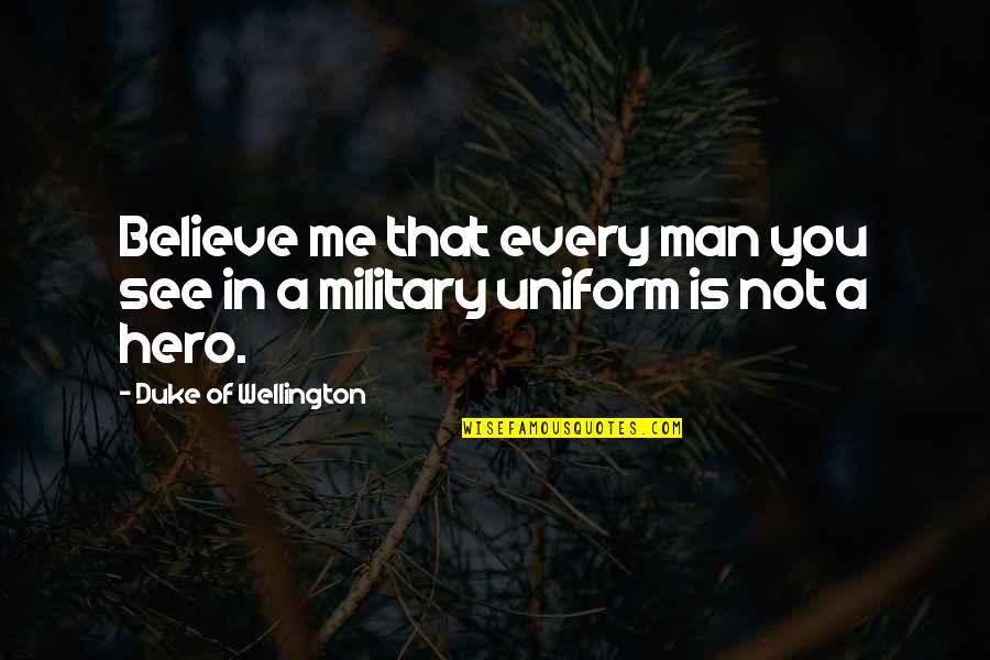 Us Military Uniform Quotes By Duke Of Wellington: Believe me that every man you see in