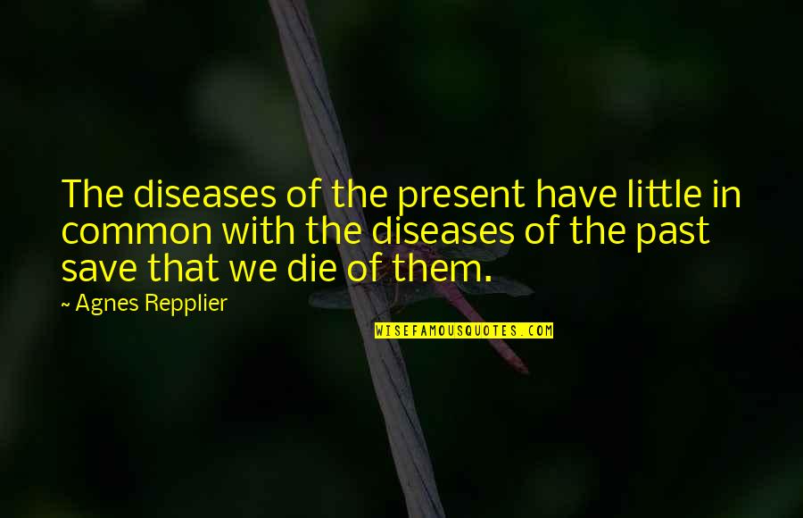 Us Moinuddin Quotes By Agnes Repplier: The diseases of the present have little in