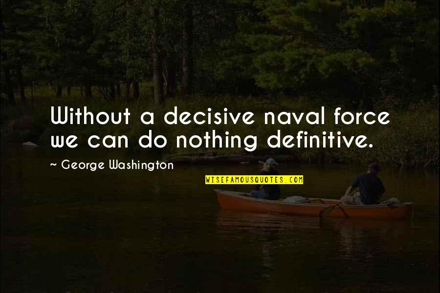 Us Naval Quotes By George Washington: Without a decisive naval force we can do