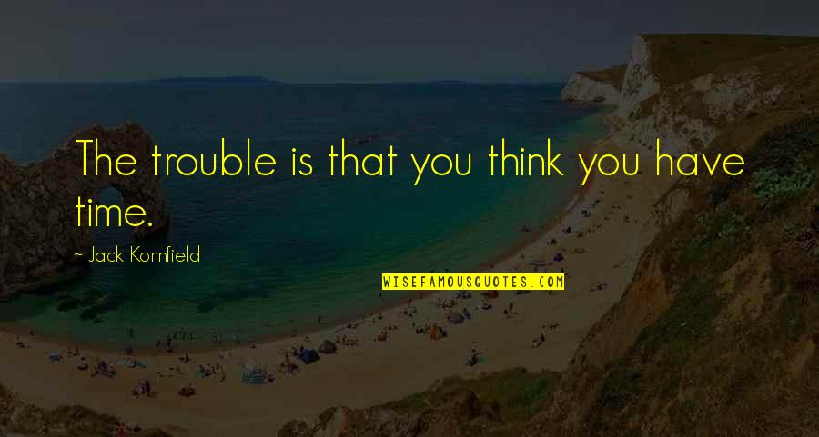 Us Navy Sayings And Quotes By Jack Kornfield: The trouble is that you think you have Us Navy Sayings And Quotes By Jack Kornfield: The trouble is that you think you have