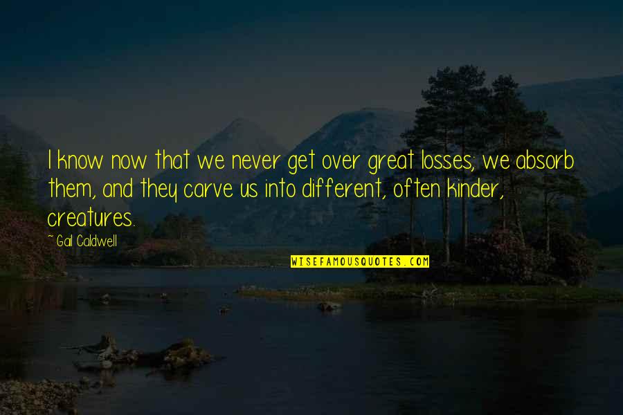 Us Never Them Quotes By Gail Caldwell: I know now that we never get over