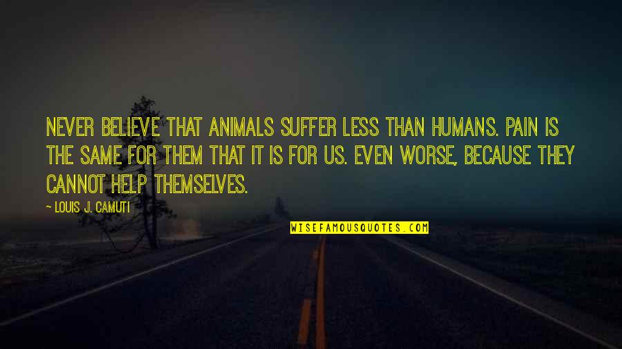 Us Never Them Quotes By Louis J. Camuti: Never believe that animals suffer less than humans.
