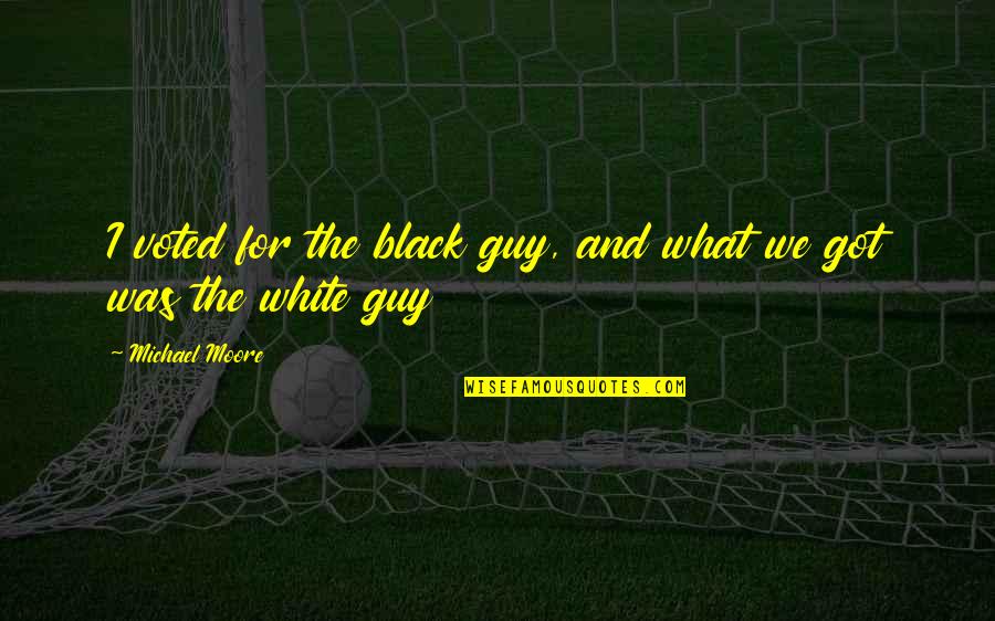Us Open Tennis Quotes By Michael Moore: I voted for the black guy, and what Us Open Tennis Quotes By Michael Moore: I voted for the black guy, and what