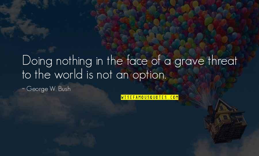 Us Option Quotes By George W. Bush: Doing nothing in the face of a grave