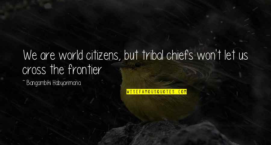 Us Politics Quotes By Bangambiki Habyarimana: We are world citizens, but tribal chiefs won't