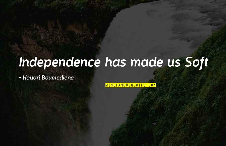 Us Politics Quotes By Houari Boumediene: Independence has made us Soft