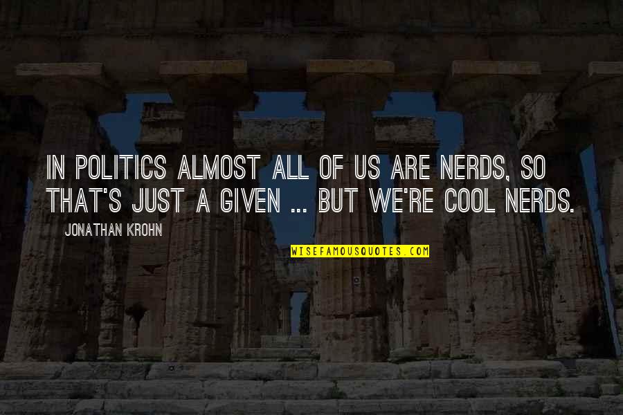Us Politics Quotes By Jonathan Krohn: In politics almost all of us are nerds,