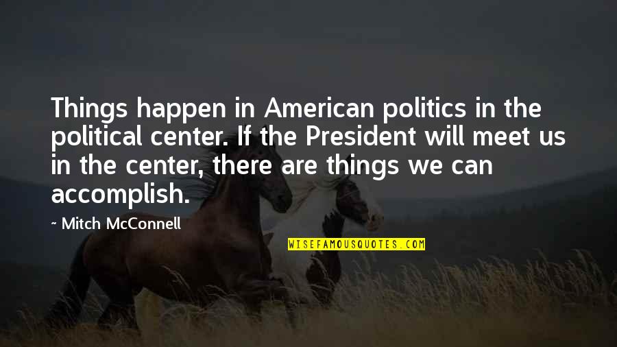 Us Politics Quotes By Mitch McConnell: Things happen in American politics in the political