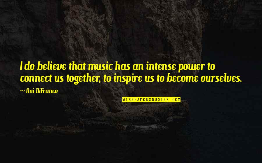 Us Power Quotes By Ani DiFranco: I do believe that music has an intense Us Power Quotes By Ani DiFranco: I do believe that music has an intense