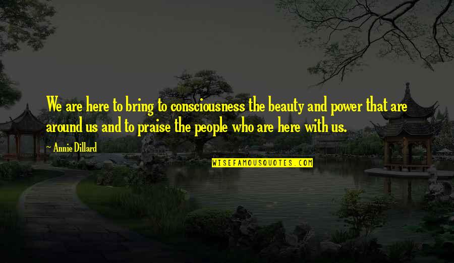 Us Power Quotes By Annie Dillard: We are here to bring to consciousness the Us Power Quotes By Annie Dillard: We are here to bring to consciousness the