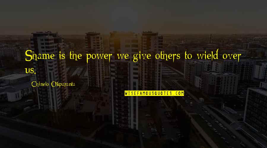 Us Power Quotes By Chinelo Okparanta: Shame is the power we give others to Us Power Quotes By Chinelo Okparanta: Shame is the power we give others to