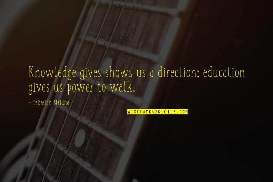 Us Power Quotes By Debasish Mridha: Knowledge gives shows us a direction; education gives Us Power Quotes By Debasish Mridha: Knowledge gives shows us a direction; education gives