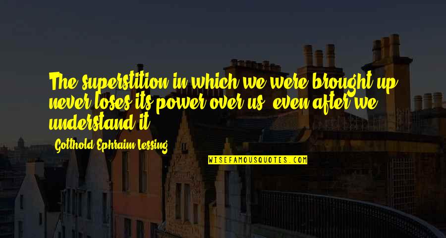 Us Power Quotes By Gotthold Ephraim Lessing: The superstition in which we were brought up Us Power Quotes By Gotthold Ephraim Lessing: The superstition in which we were brought up