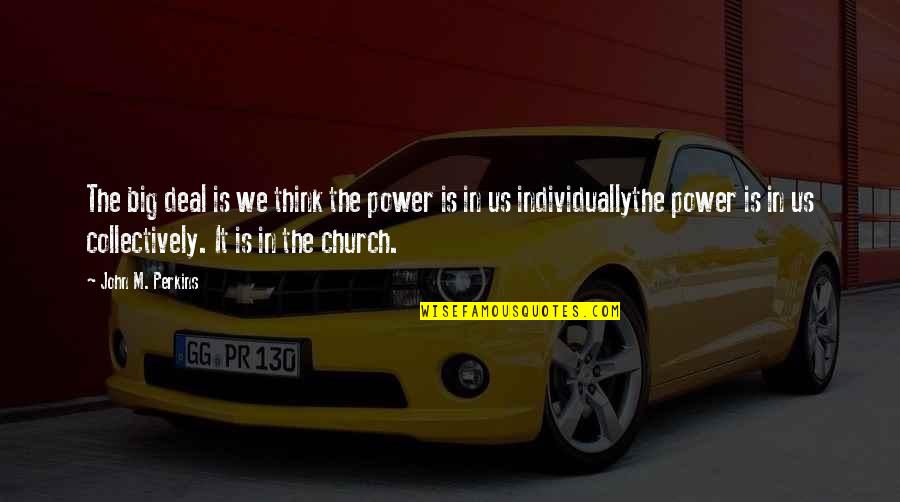 Us Power Quotes By John M. Perkins: The big deal is we think the power Us Power Quotes By John M. Perkins: The big deal is we think the power