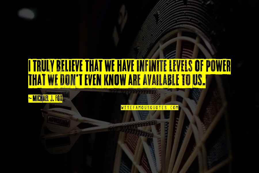 Us Power Quotes By Michael J. Fox: I truly believe that we have infinite levels Us Power Quotes By Michael J. Fox: I truly believe that we have infinite levels