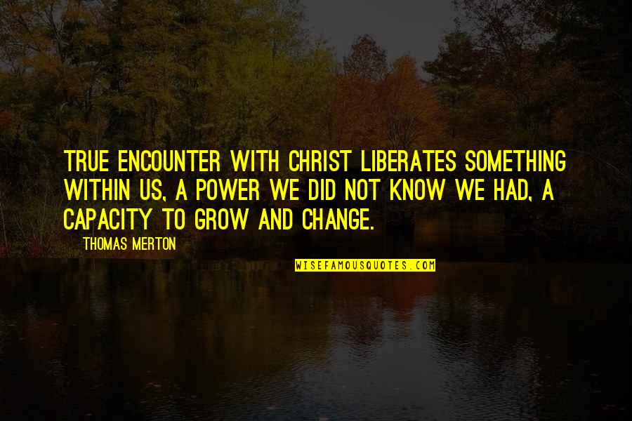 Us Power Quotes By Thomas Merton: True encounter with Christ liberates something within us, Us Power Quotes By Thomas Merton: True encounter with Christ liberates something within us,