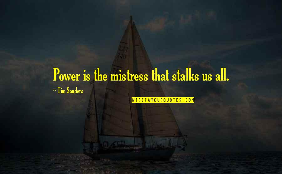 Us Power Quotes By Tim Sanders: Power is the mistress that stalks us all. Us Power Quotes By Tim Sanders: Power is the mistress that stalks us all.