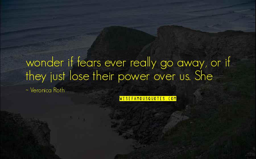 Us Power Quotes By Veronica Roth: wonder if fears ever really go away, or