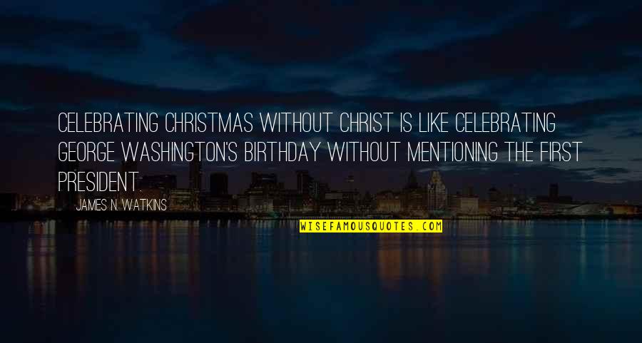Us President Christmas Quotes By James N. Watkins: Celebrating Christmas without Christ is like celebrating George