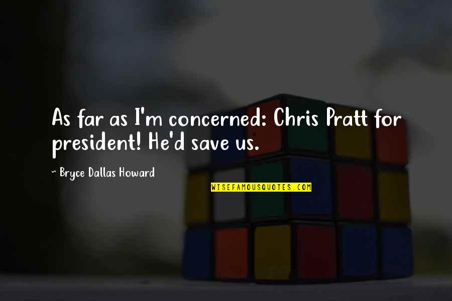 Us President Quotes By Bryce Dallas Howard: As far as I'm concerned: Chris Pratt for